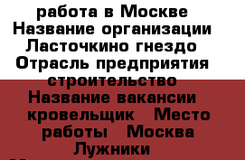 работа в Москве › Название организации ­ Ласточкино гнездо › Отрасль предприятия ­ строительство › Название вакансии ­ кровельщик › Место работы ­ Москва,Лужники › Минимальный оклад ­ 40 000 › Максимальный оклад ­ 60 000 › Возраст от ­ 25 › Возраст до ­ 45 - Все города Работа » Вакансии   . Смоленская обл.